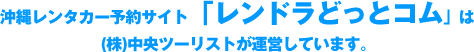 沖縄レンタカー予約サイト「レンドラどっとコム」は㈱中央ツーリストが運営しています。